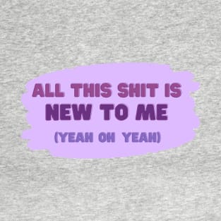 All this shit is new to me lyrics T-Shirt